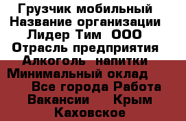 Грузчик мобильный › Название организации ­ Лидер Тим, ООО › Отрасль предприятия ­ Алкоголь, напитки › Минимальный оклад ­ 5 000 - Все города Работа » Вакансии   . Крым,Каховское